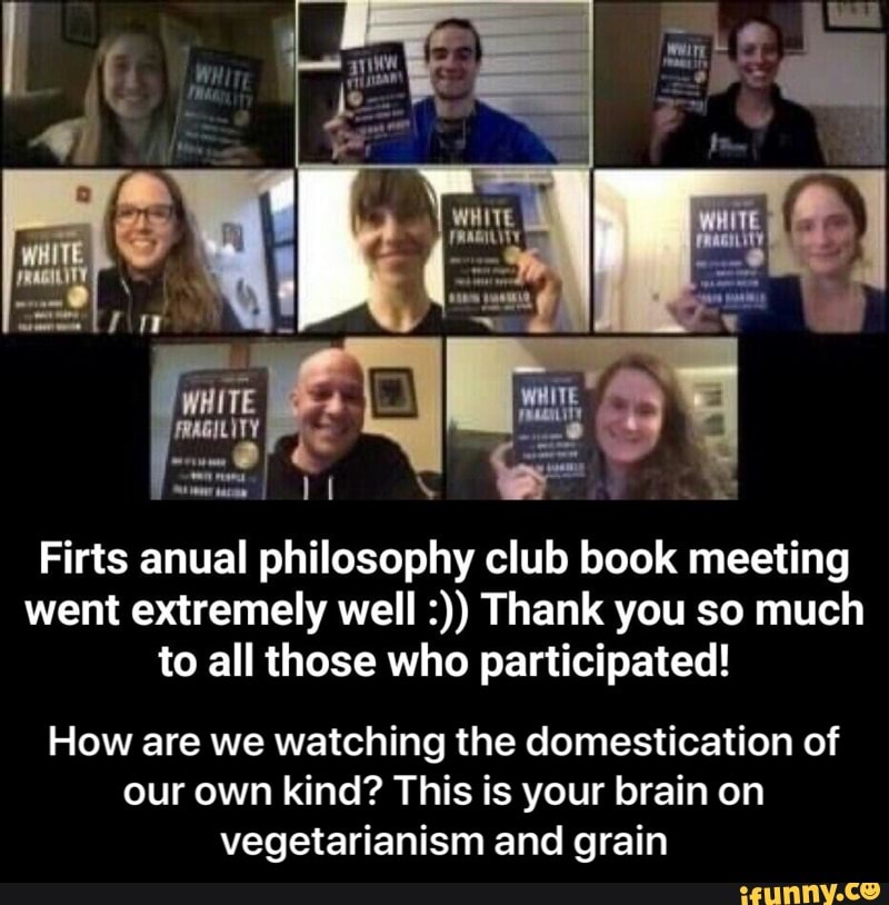 Firts anual philosophy club book meeting
went extremely well Thank you so much
to all those who participated!
How are we watching the domestication of
our own kind? This is your brain on
vegetarianism and grain - How are we watching the domestication of our own kind? This is your brain on vegetarianism and grain
