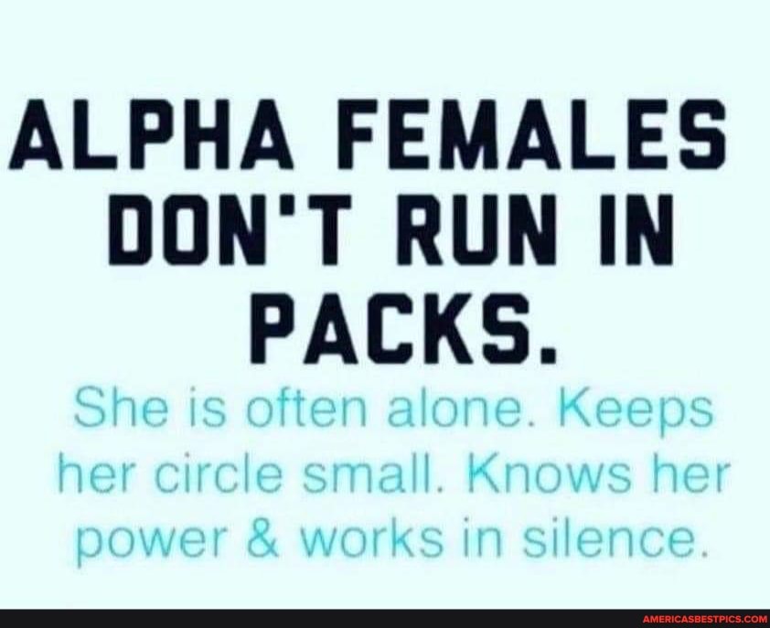 ALPHA FEMALES DON'T RUN IN PACKS.
She is often alone. Keeps her circle small. Knows her power & works in silence