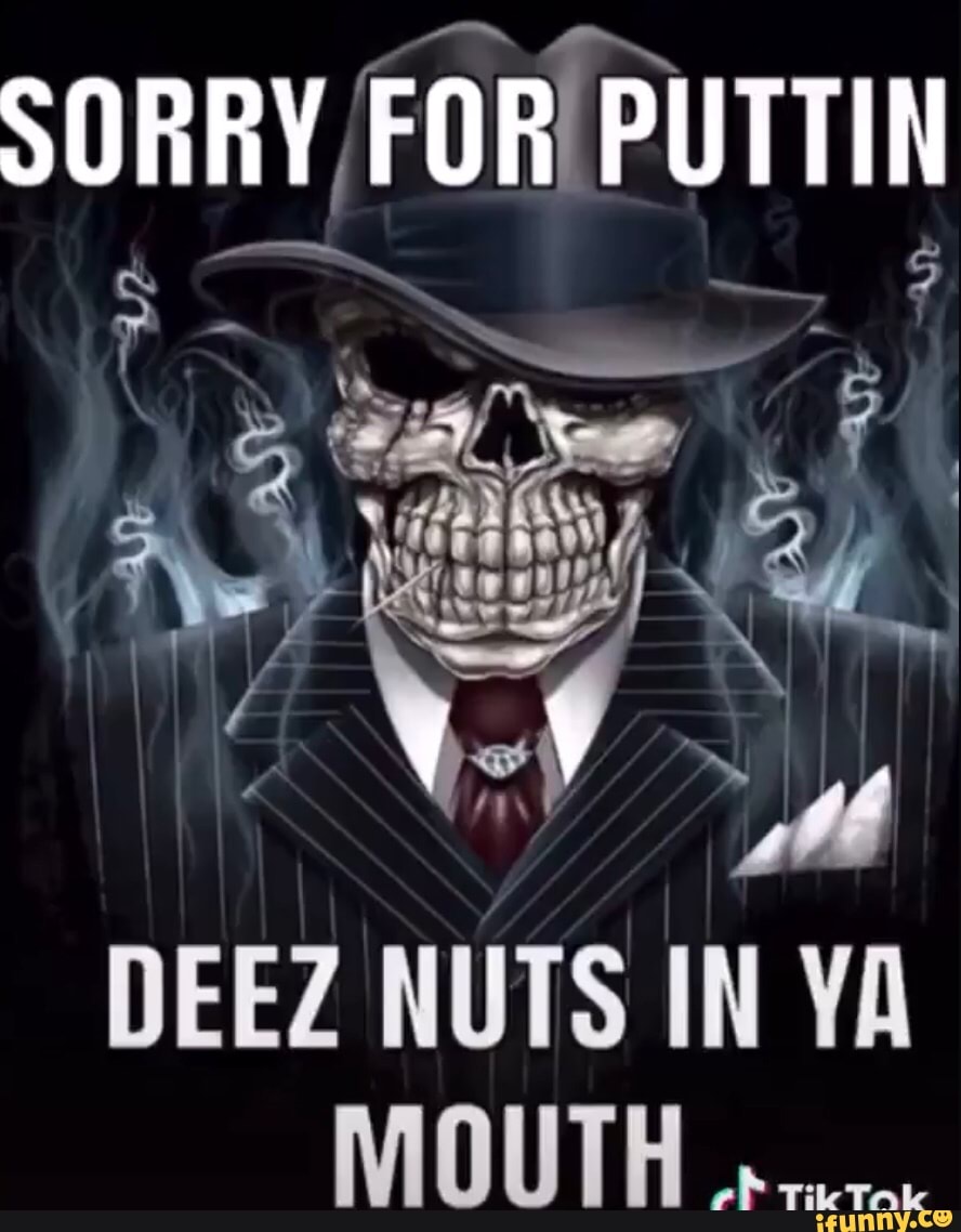 Sorry For Puttin Deez Nuts In Ya Mouth