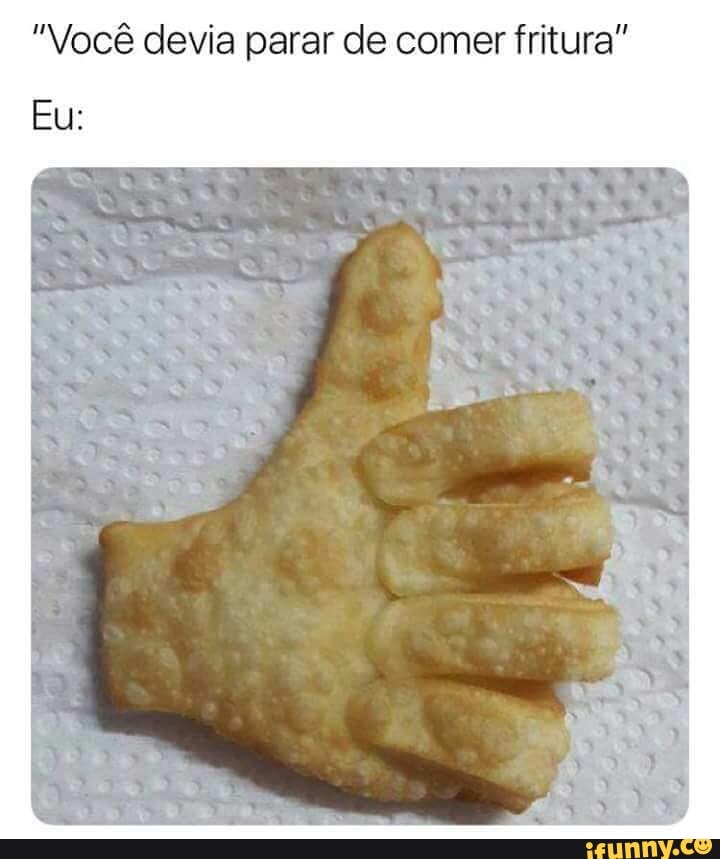 "Você devia parar de comer fritura"