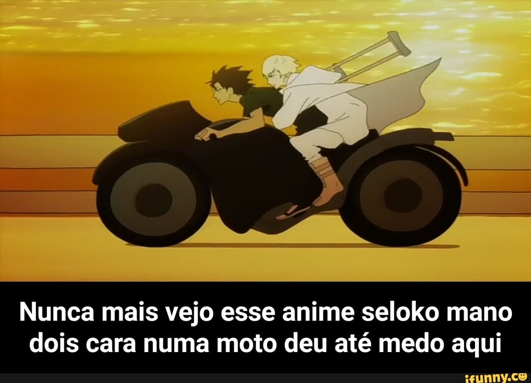 Nunca mais vejo esse anime seloko mano
dois cara numa moto deu até medo aqui - Nunca mais vejo esse anime seloko mano dois cara numa moto deu até medo aqui