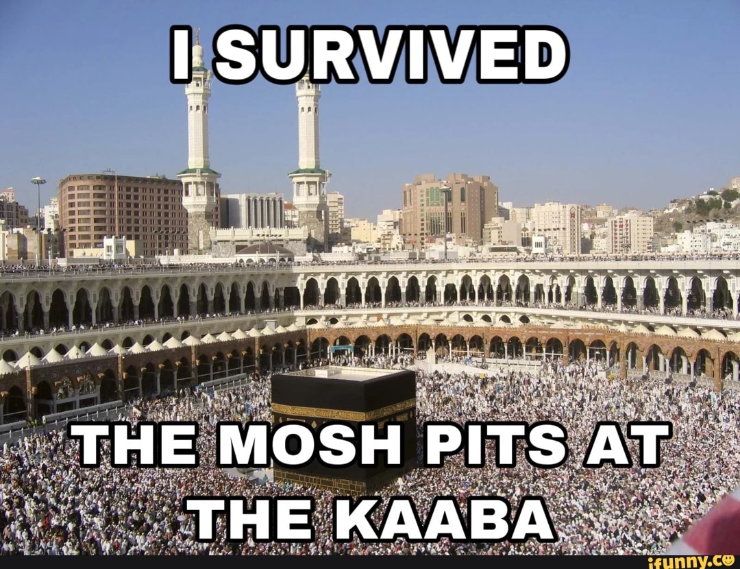 SURVIVED THE MOSH PITS AT THE KAABA - iFunny