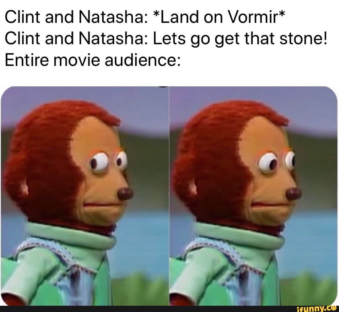 Clint and Natasha: *Land on Vormir*
Clint and Natasha: Lets go get that stone!
Entire movie audience: