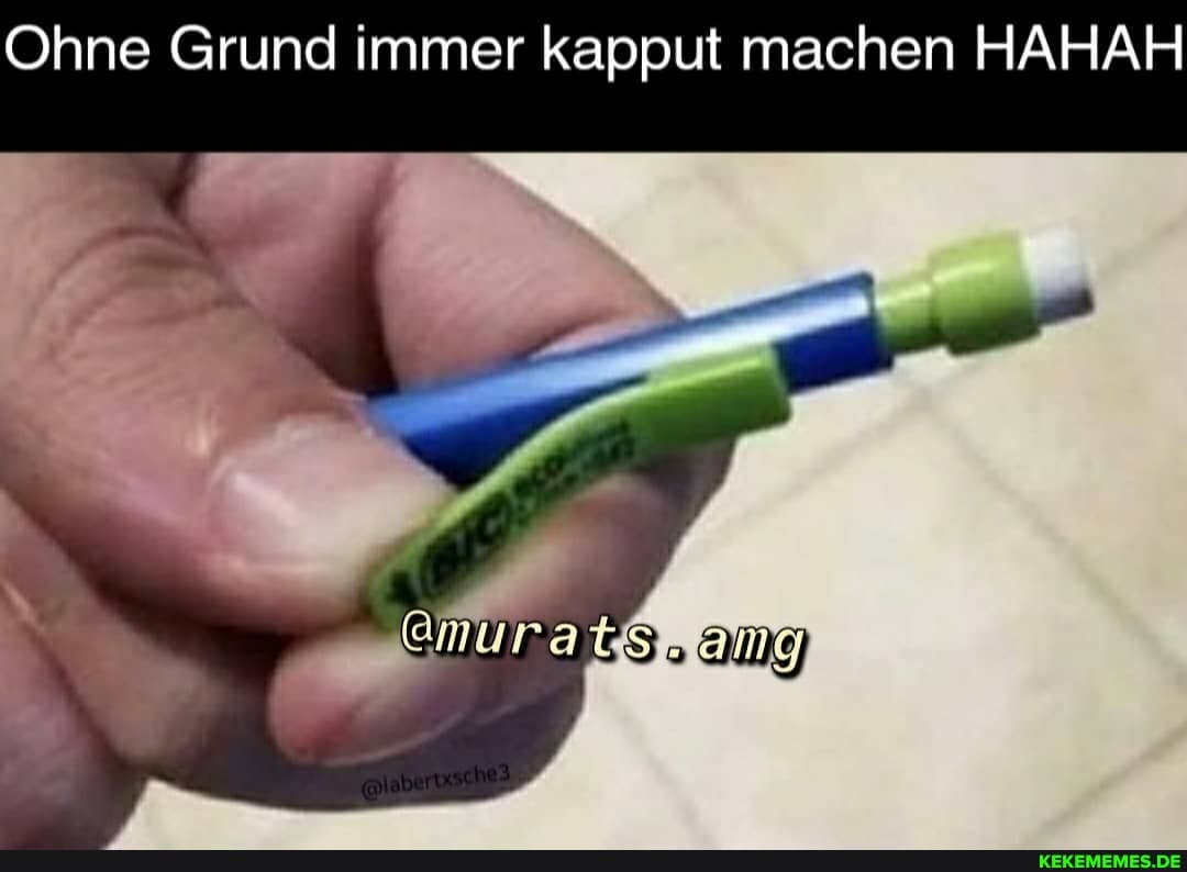 Ohne Grund immer kapput machen HAHAH
