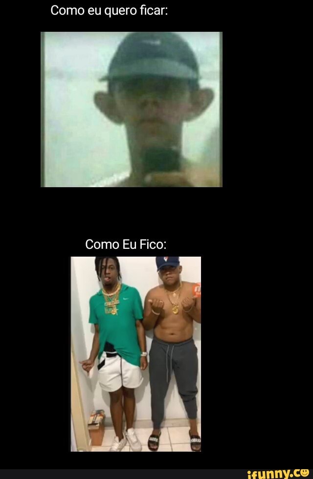 Como eu quero ficar:
Como Eu Fico: