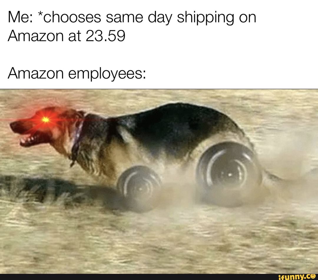 Me: *chooses same day shipping on
Amazon at 23.59
Amazon employees: