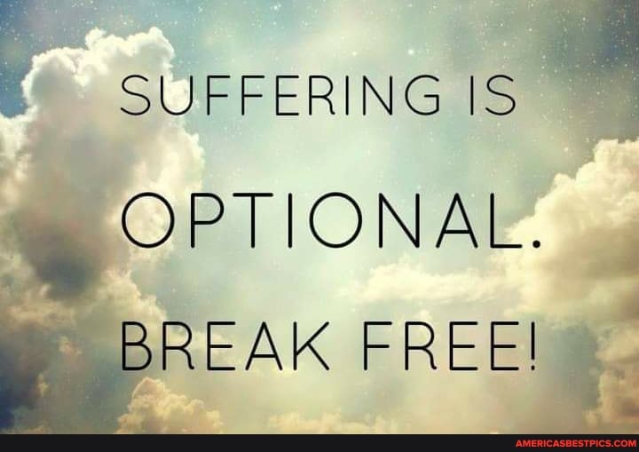 SUFFERING IS OPTIONAL.
BREAK FREE!