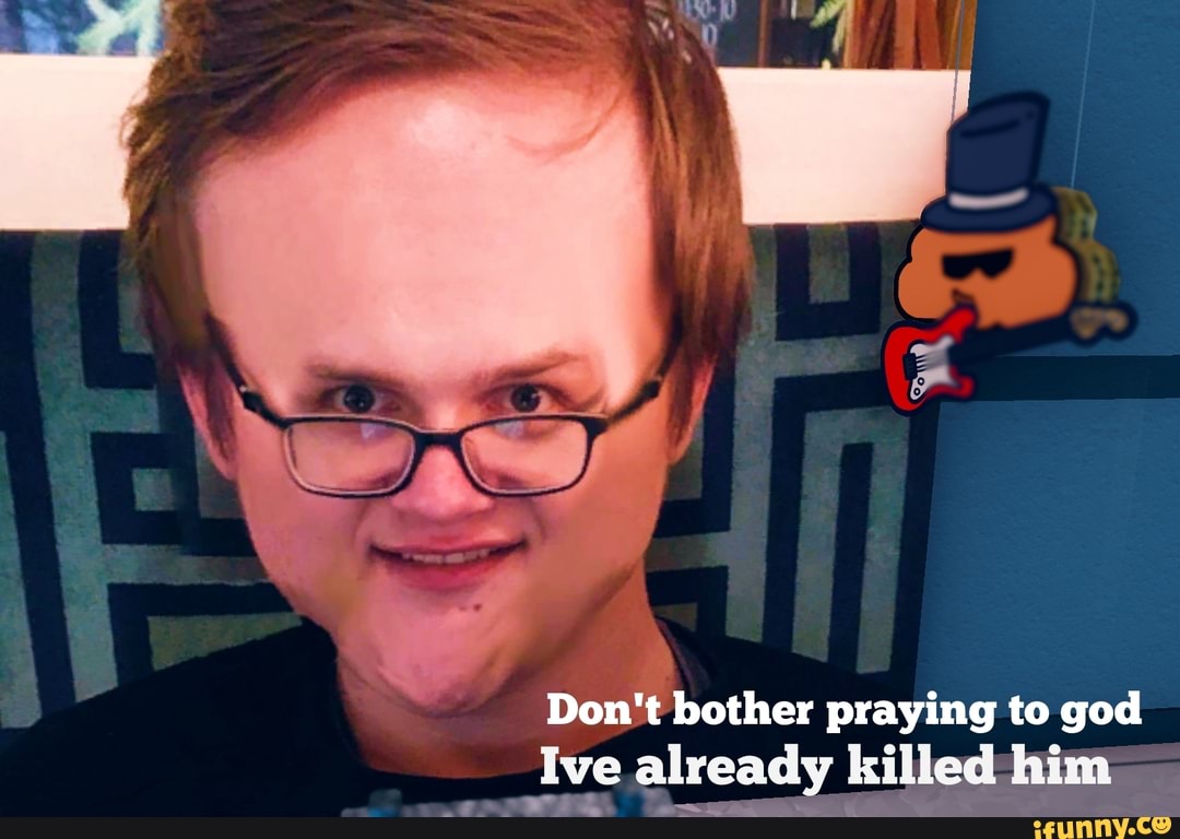 Don't bother praying to god
_Ive already killed him