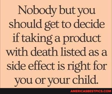 Nobody but you should get to decide if taking a product with death listed as a side effect is right for you or your child.