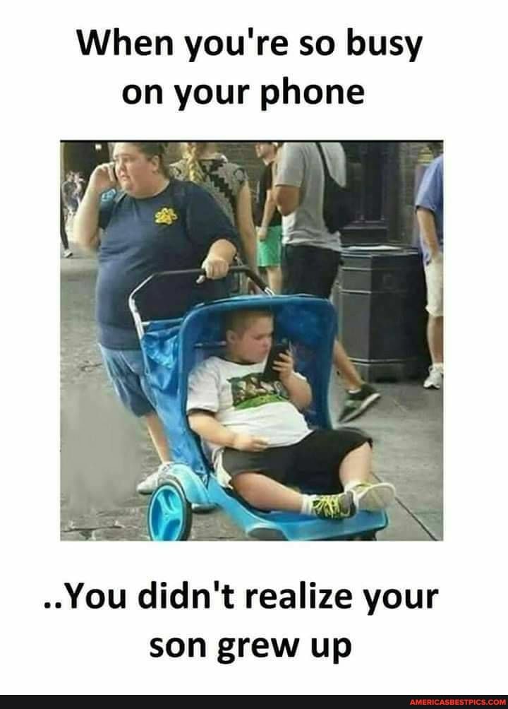 When you're so busy on your phone
.-You didn't realize your son grew up