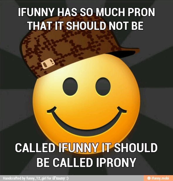 IFUNNY HAS SO MUCH PRON
THAT IT SHOULD NOT BE
CALLED IFU SHOULD
BE CALLED IPRONY