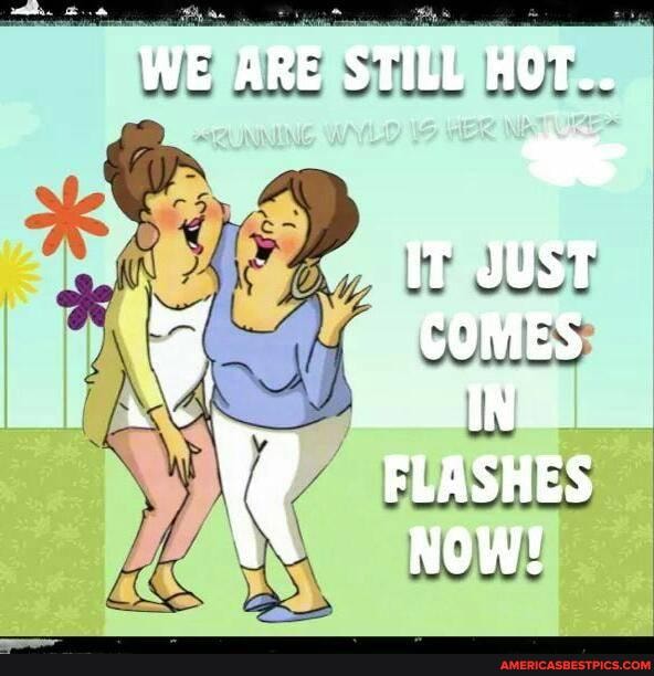 WE ARE STILL HOT.
we aust
COMES
FLASHES NOW!