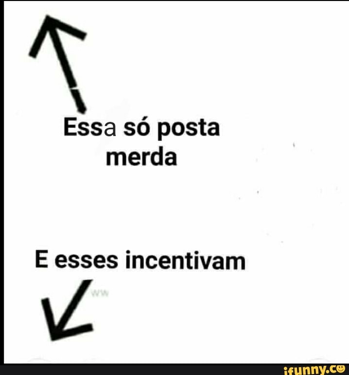 Essa só posta merda
esses incentivam