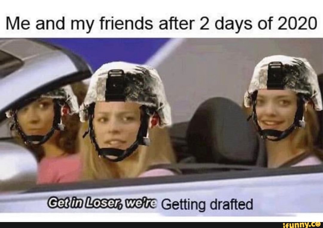 Me and my friends after 2 days of 2020
"Chose woe Getting drafted