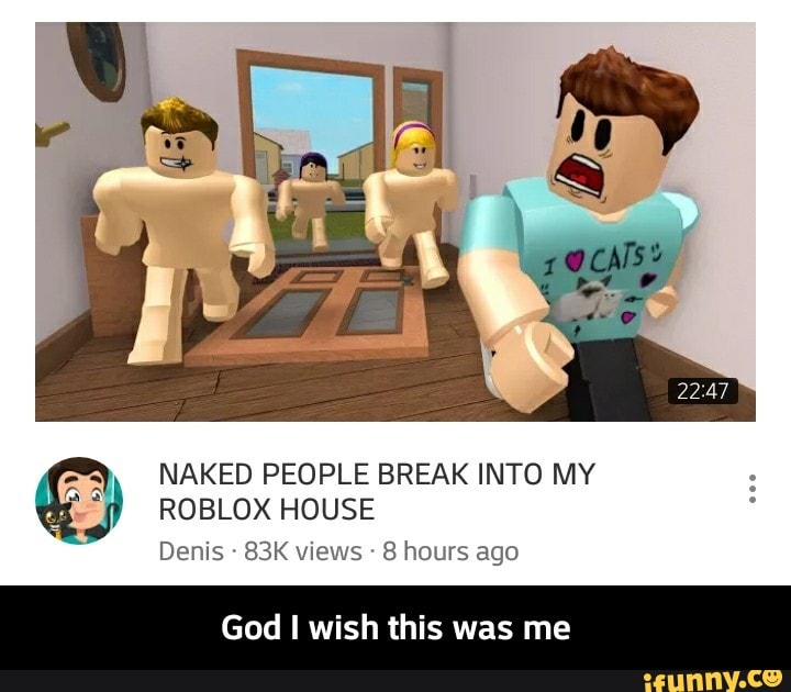 Dl Ml Naked People Break Into My J Roblox House Denis 83k Views 8 Hours Ago God I Wis Is Was Me God I Wish This Was Me Ifunny - house party roblox denis