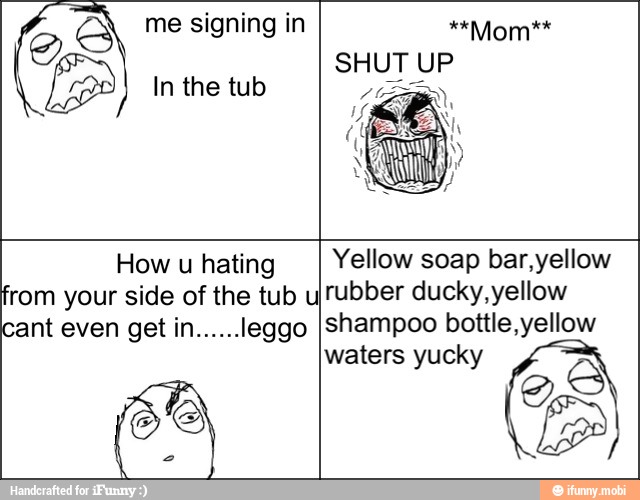 A me signing in
How u hating
from your side of the tub u
waters yucky
Yellow soap bar,yellow
rubber ducky, yellow
shampoo bottle, yellow
