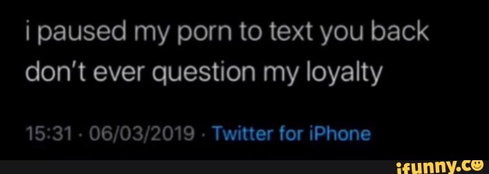 i paused my porn to text you back
don't ever question my loyalty
15:31
Twitter for iPhone