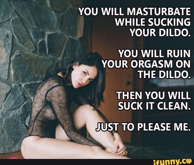 YOU WILL MASTURBATE WHILE SUCKING YOUR DILDO. pe YOU WILL RUIN