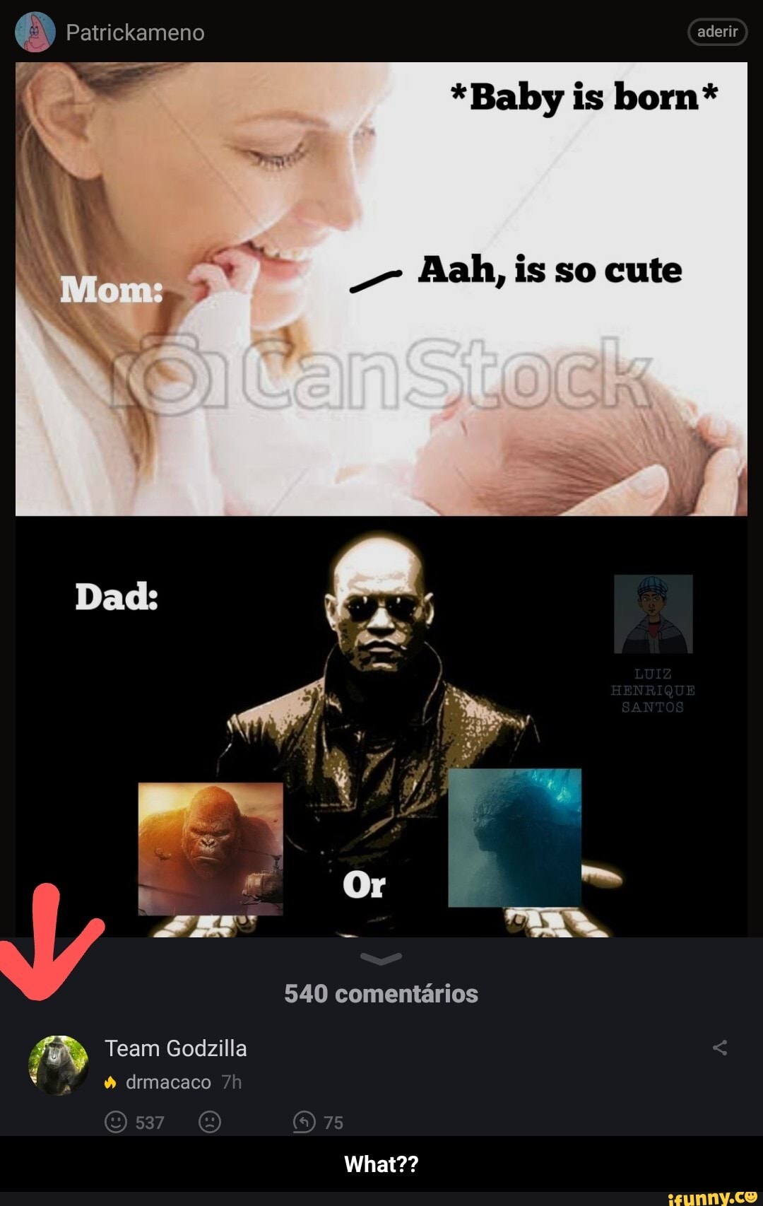 Patrickameno
*Baby is born*
- Aah, is so cute
Dad:
Or
540 comentarios
Team Godzilla
drmacaco
What?? - What??