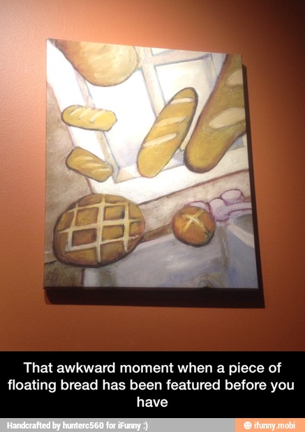 That awkward moment when a piece of
floating bread has been featured before you
have - That awkward moment when a piece of floating bread has been featured before you have