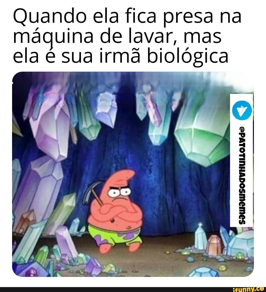 Quando ela fica presa na máguina de lavar, mas ela é sua irmã biológica
rE