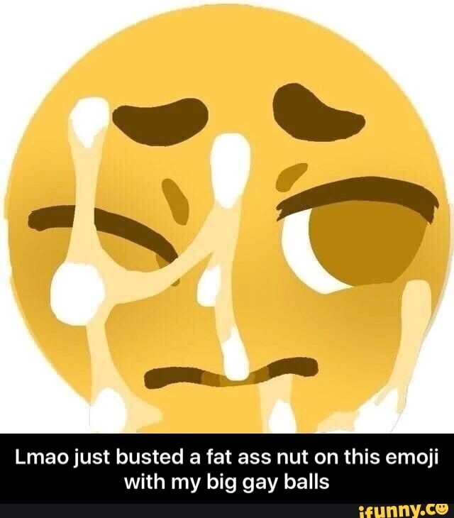 Lmao just busted a fat ass nut on this emoji with my big gay balls - Lmao j...