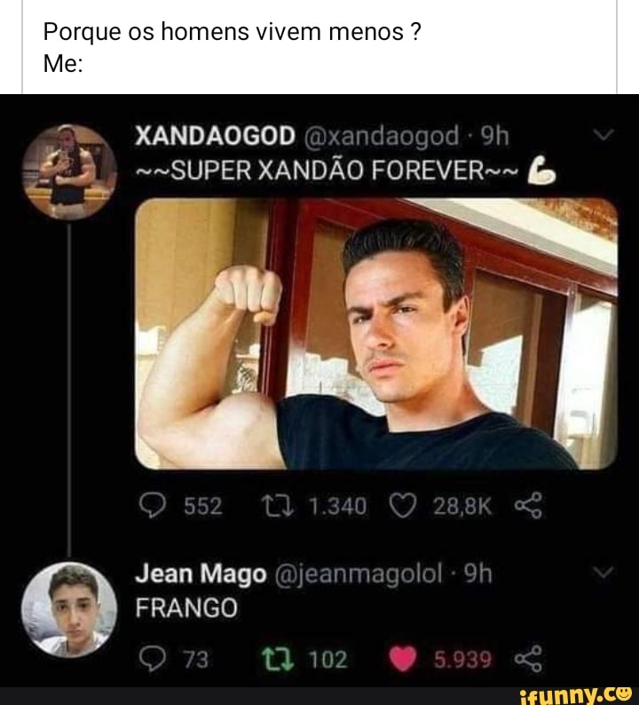 Porque os homens vivem menos ?
Me
XANDAOGOD PA
--SUPER XANDÃO FOREVER-- fa
ss
Jean Mago
FRANGO
10: