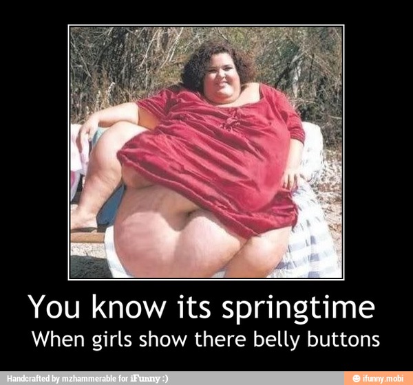 You know its springtime
When girls show there belly buttons - You know its springtime
When girls show there belly buttons