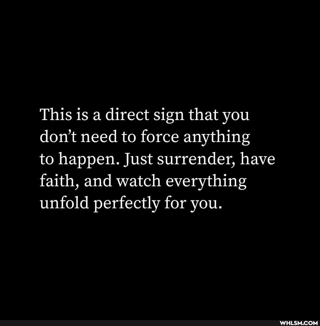 This is a direct sign that you don't need to force anything
to happen. Just surrender, have faith, and watch everything unfold perfectly for you.