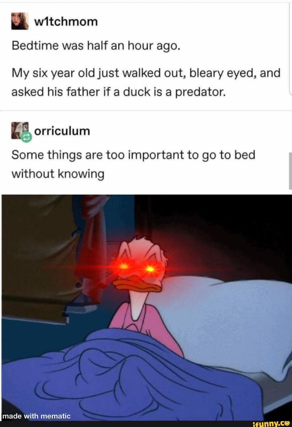 Bedtime was half an hour ago.
My six year old just walked out, bleary eyed, and
asked his father if a duck is a predator.
Some things are too important to go to bed
without knowing