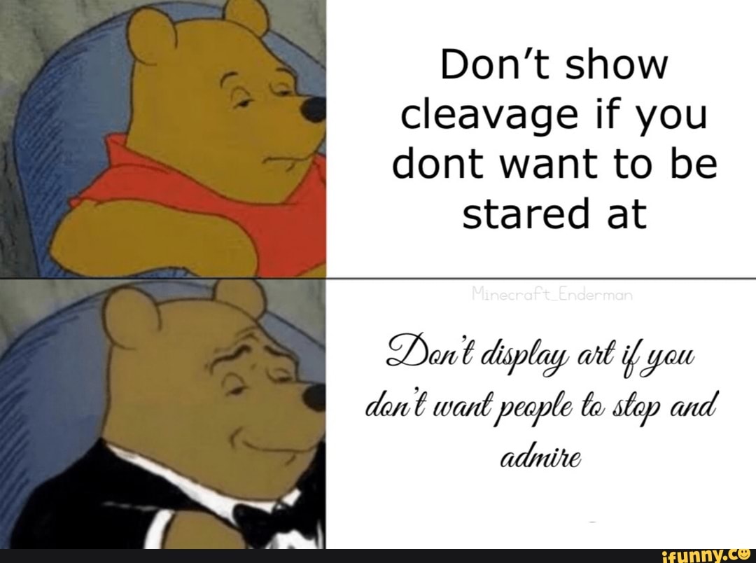 Don't show
cleavage if you
dont want to be
stared at
dont wart peaple to stop and
admire