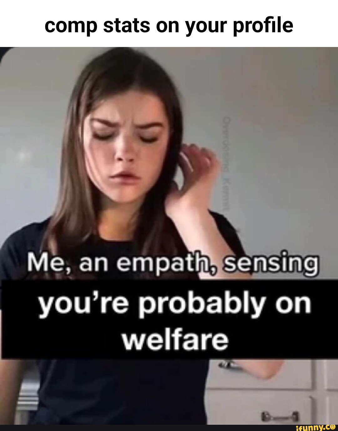 Comp stats on your profile Me, an em Sens you're probably on welfare I ...