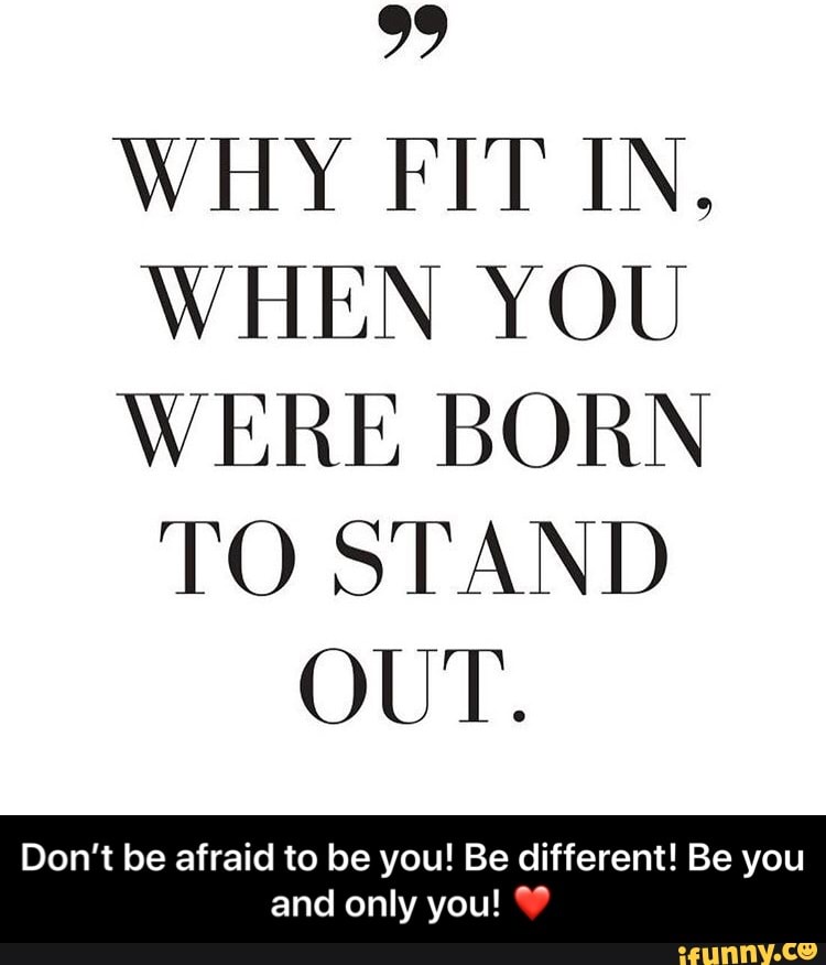 WHY FIT IN,
WHEN YOU
WERE BORN
TO STAND
OUT.
Don't be afraid to be you! Be different! Be you
par 109 nd only you! - Don’t be afraid to be you! Be different! Be you and only you! ❤️