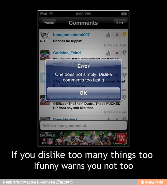 Profile Comments
One does not simply. Dislike
fast)
If you dislike too many things too
Ifunny warns you not too - If you dislike too many things too
Ifunny warns you not too