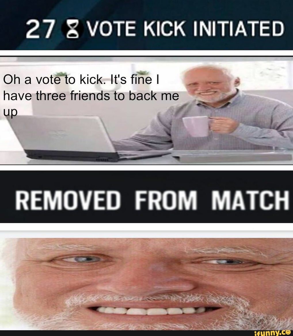 27 & VOTE KICK INITIATED Oh a vote to kick-It's fine I have three