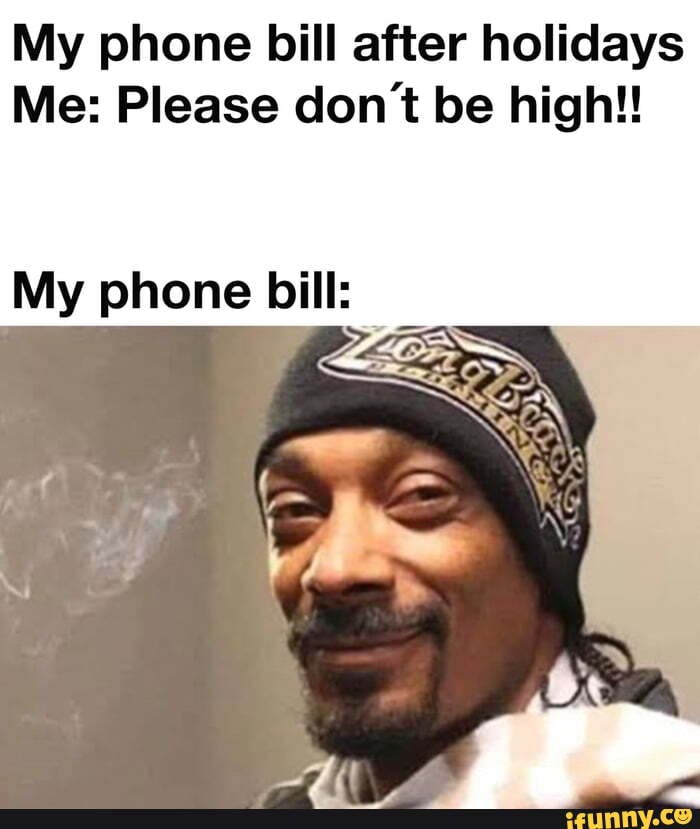 My phone bill after holidays
Me: Please don't be high!!
My phone bill: