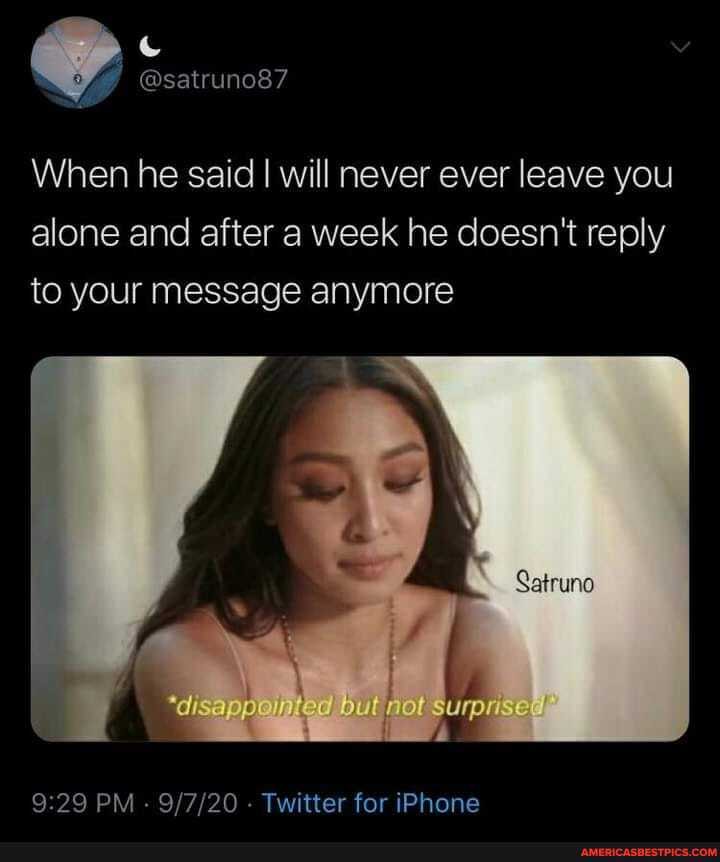 @satruno87
When he said I will never ever leave you alone and after a week he doesn't reply to your message anymore
\ but
PM - - Twitter for iPhone