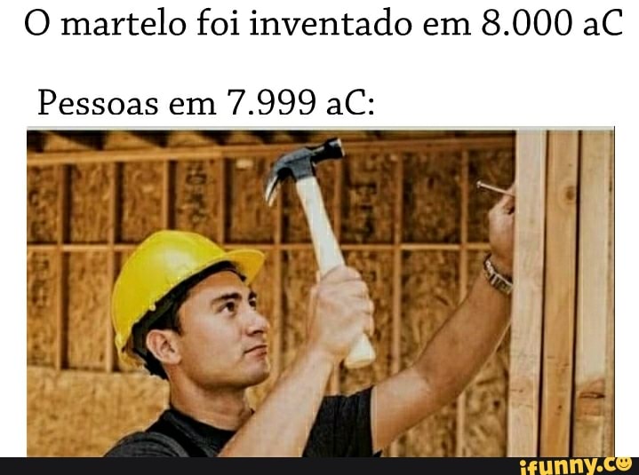 O martelo foi inventado em 8.000 aC
Pessoas em 7.999 aC: