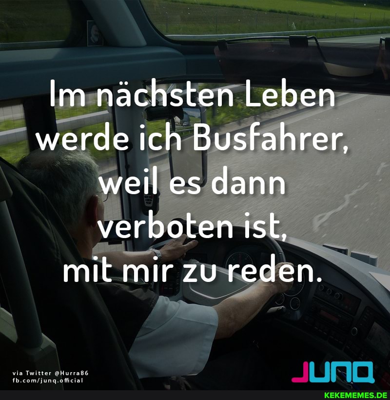 Im nächsten Leben werde ich Busfahrer, weil es dann verboten ist, mit mir zu reden.
mm
via Twitter @Hurraß6