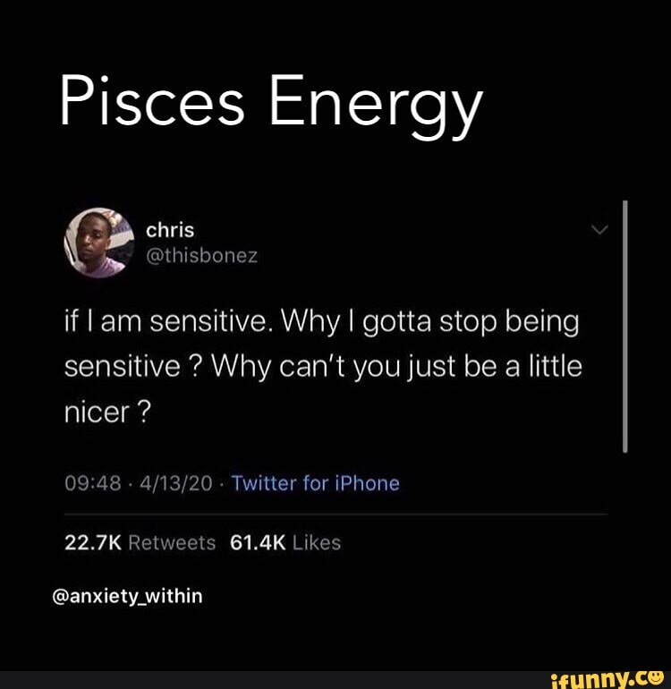 Pisces Energy
if Iam sensitive. Why gotta stop being sensitive ? Why can't you just be a little nicer ?
- - Twitter for iPhone
@anxiety_within