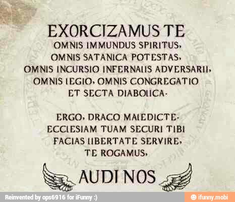 EXORCIZAMUS TE
CNN Pieris
OS
OMNIS INCURSIO INFERNALIS ADVERSARII"
ET SECTA DIABOUICA.
ERGO, DRACO MAIEDICTE-
ECCLESIAM TUAM SECURI TIBI
FACIAS LIBERTATE SERVIRE,