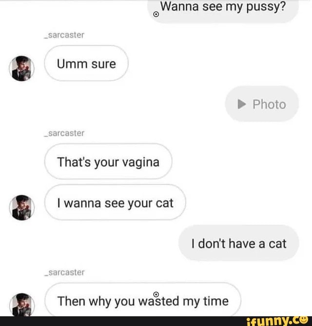 o
Wanna see my pussy?
That's your vagina
6 your Then why you
wasted my time