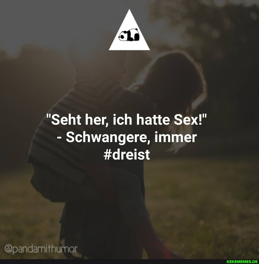 "Seht her, ich hatte Sex!"
- Schwangere, immer
#dreist
@pandamthumer