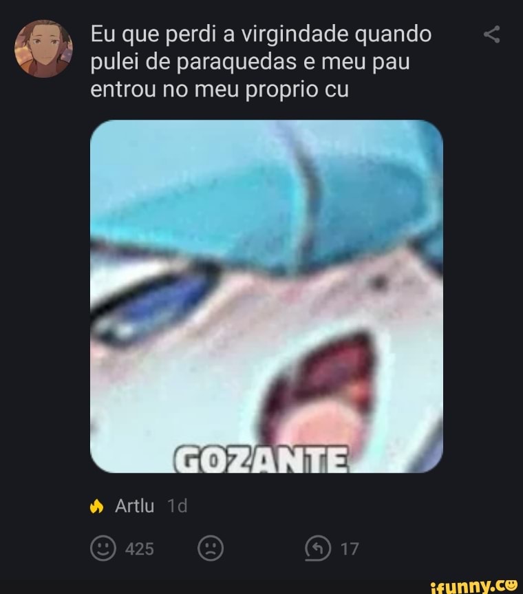 Eu que perdi a virgindade quando pulei de paraquedas e meu pau entrou no meu proprio cu
GOZANTE
17
Artlu