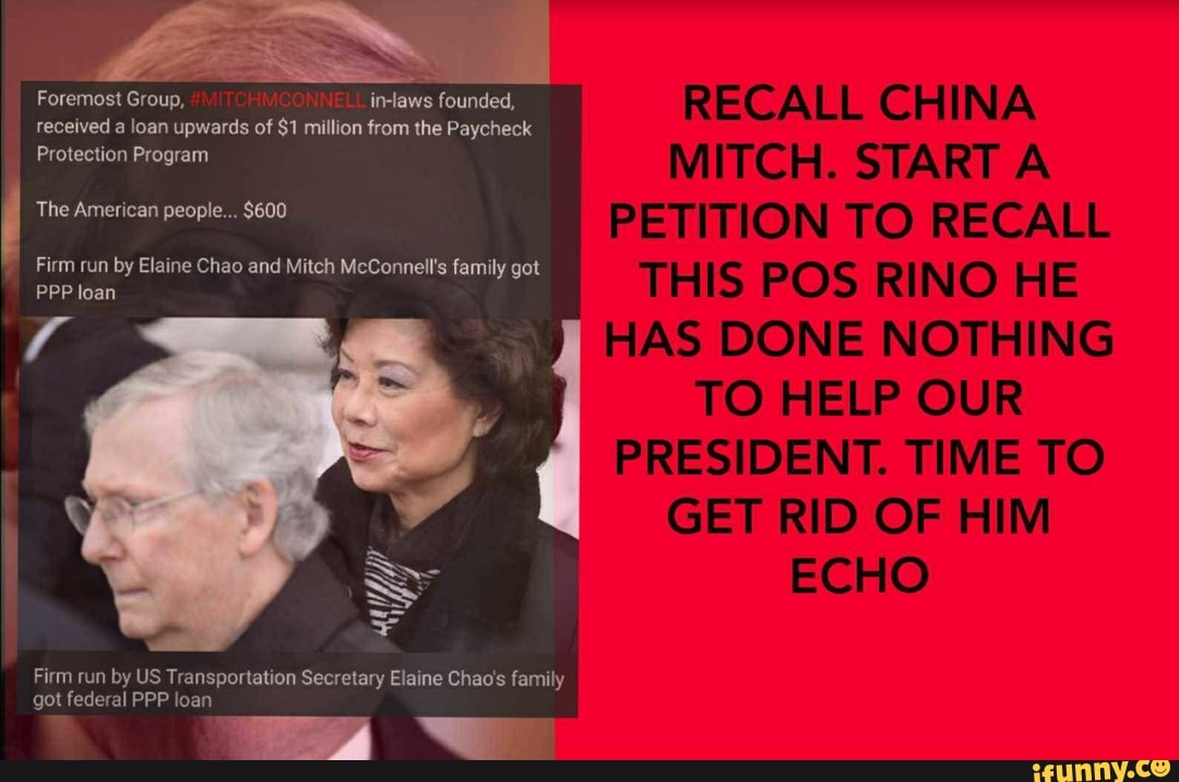 Foremost Group, in-laws founded, received a loan upwards of $1 million from the Paycheck
Protection Program
RECALL NA
STAR
PET TON TO RECALL
THIS POS RINO
HAS DONE NOTHING NG
TO HELP OUR
PRES DENT TIME TO
GE RID OF HIM
ECHO
The American people... $600
Firm run by Elaine Chao and Mitch McConnell's family got
PPP loan
Firm run by US Transportation Secretary Elaine Chaos family got federal PPP loan