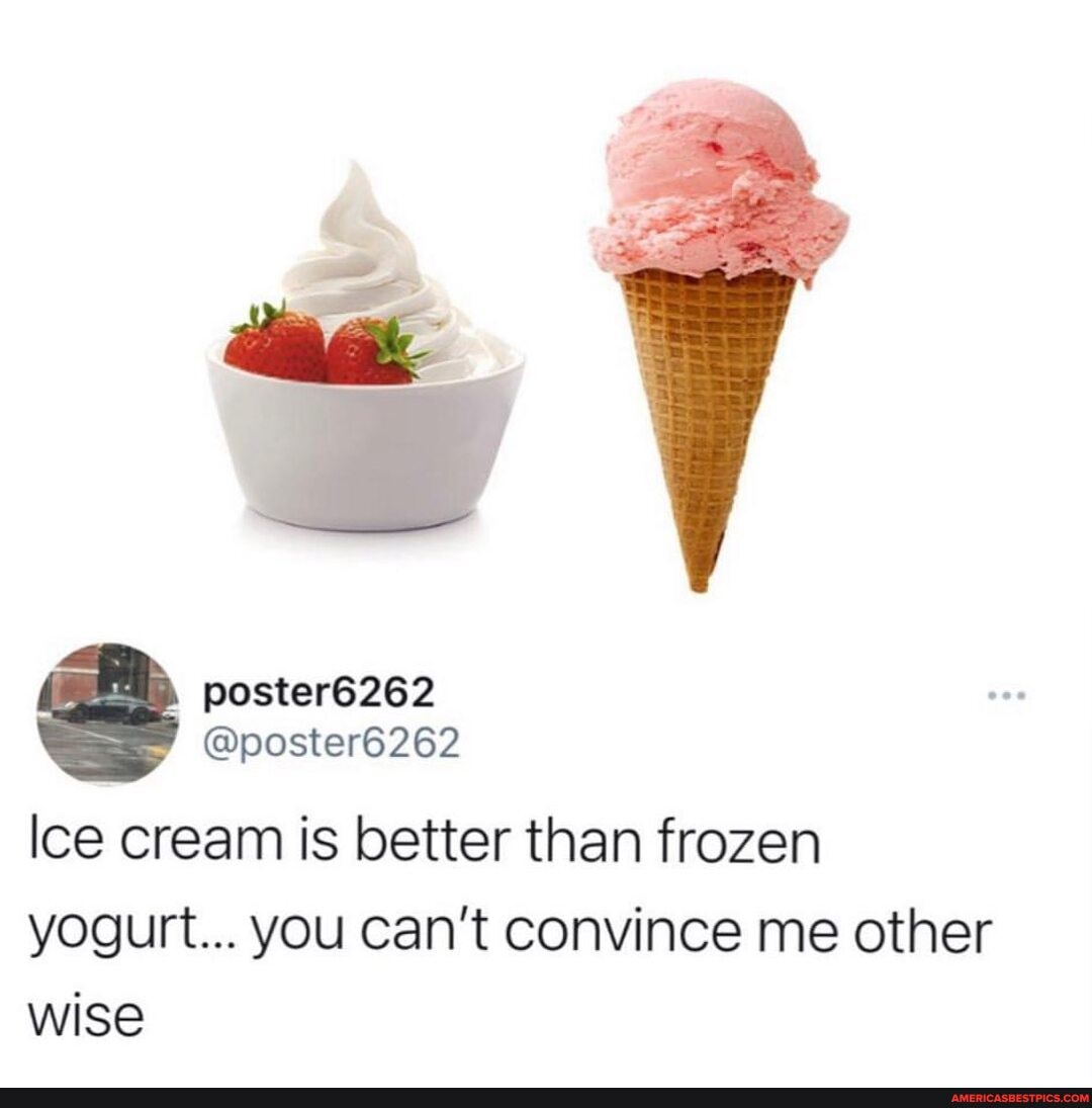 Poster8262 poster6262 Ice cream is better than frozen yogurt... you
