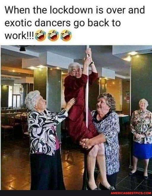 When the lockdown is over and exotic dancers go back to
work!!<)