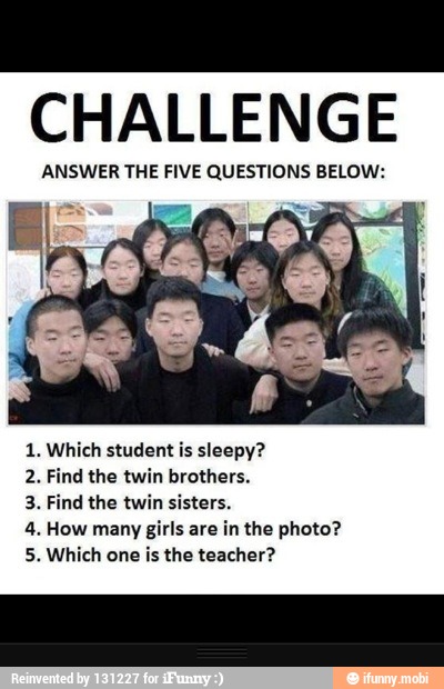 can
CHALLENGE
ANSWER THE FIVE QUESTIONS BELOW:
1. Which student is sleepy?
2. Find the twin brothers.
3. Find the twin sisters.
4. How many girls are in the photo?
5. Which one is the teacher?