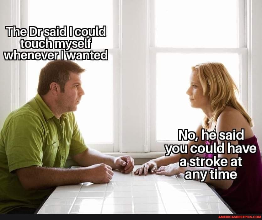 Irotichimysel whenevenhwanted
he said you could have stroke at any time