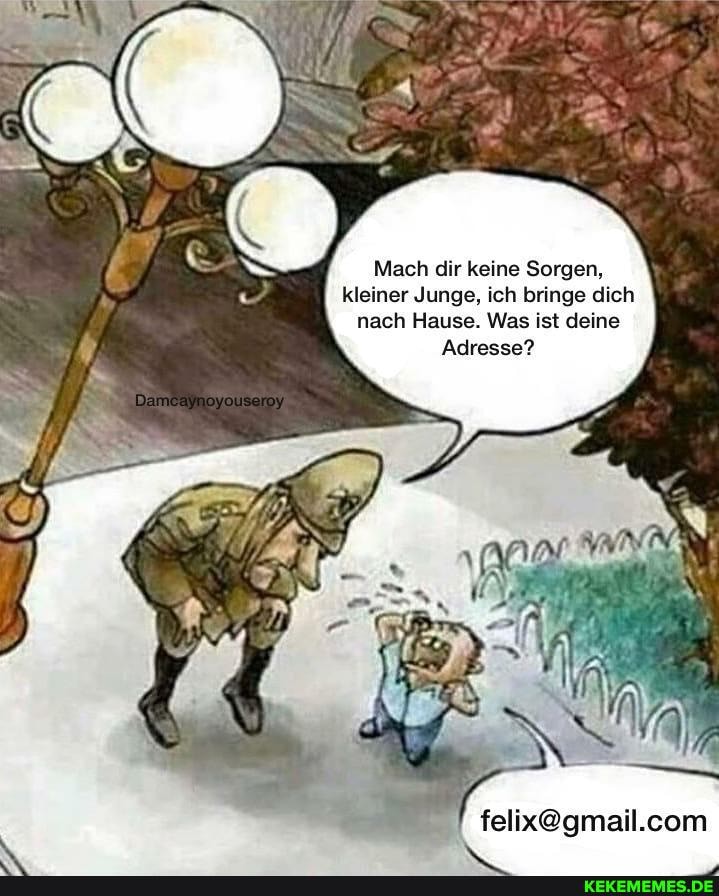 Mach dir keine Sorgen, kleiner Junge, ich bringe dich nach Hause. Was ist deine
Adresse?